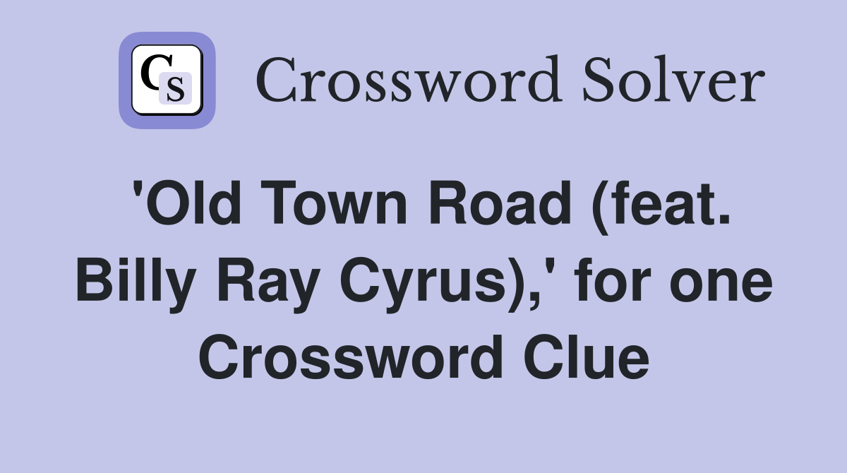 'Old Town Road (feat. Billy Ray Cyrus),' for one Crossword Clue