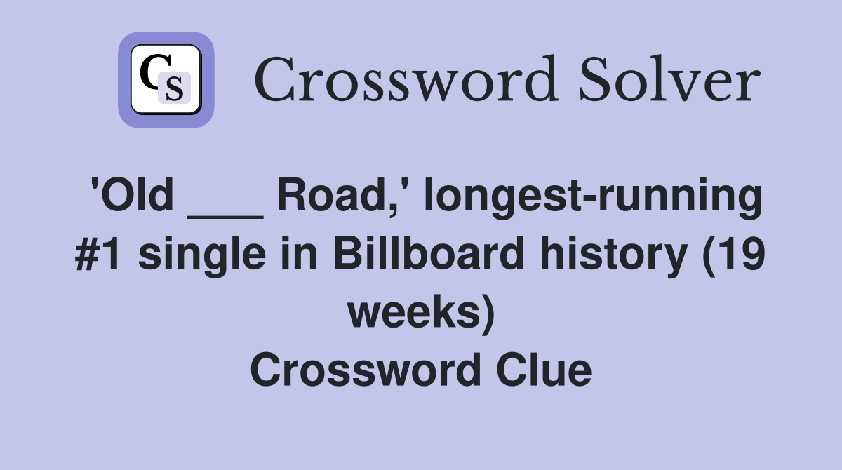 'Old ___ Road,' longest-running #1 single in Billboard history (19 weeks) Crossword Clue