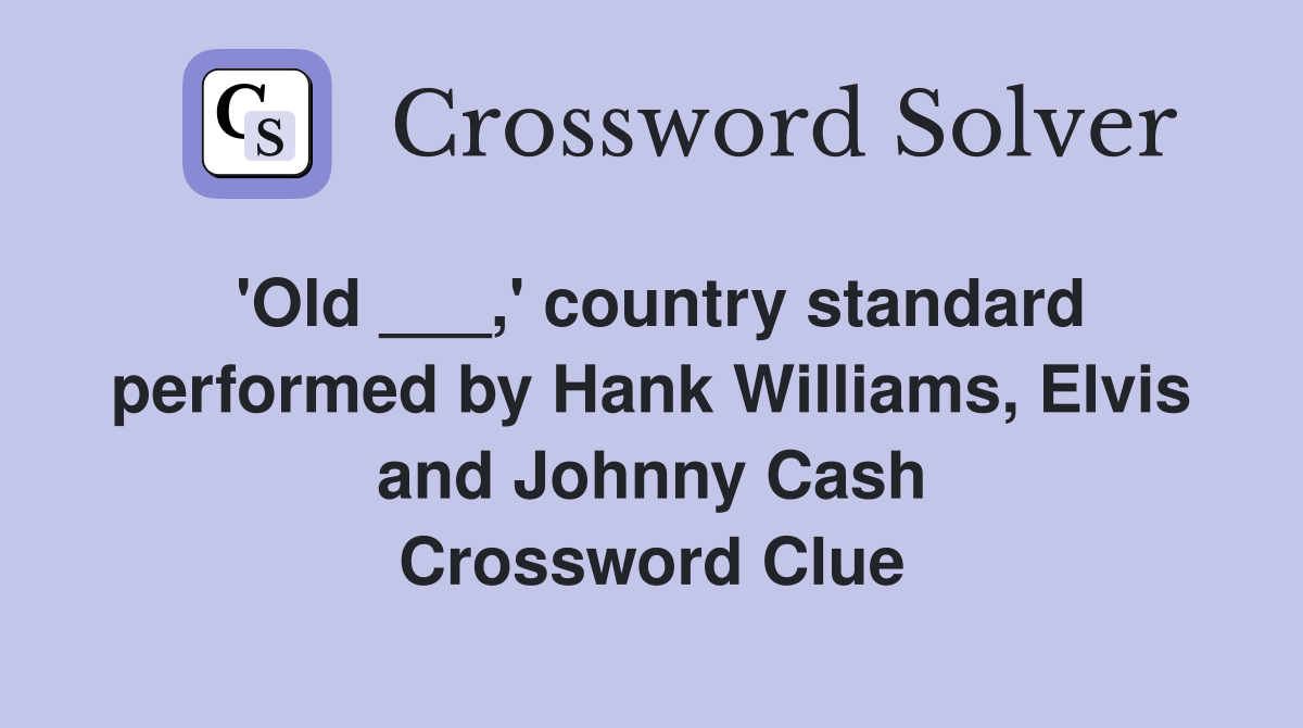 'Old ___,' country standard performed by Hank Williams, Elvis and Johnny Cash Crossword Clue