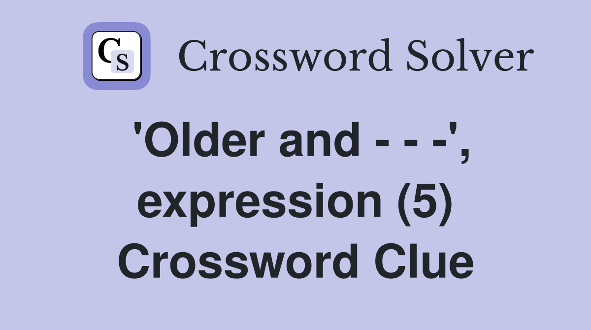 'Older and - - -', expression (5) Crossword Clue