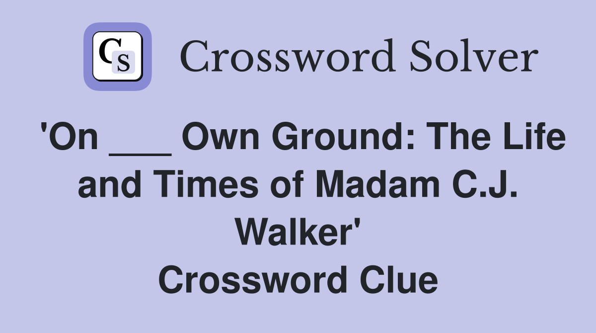 'On ___ Own Ground: The Life and Times of Madam C.J. Walker' Crossword Clue