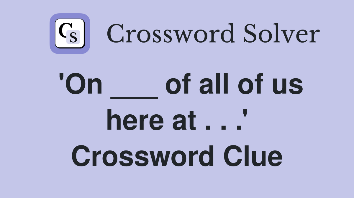 'On ___ of all of us here at . . .' Crossword Clue