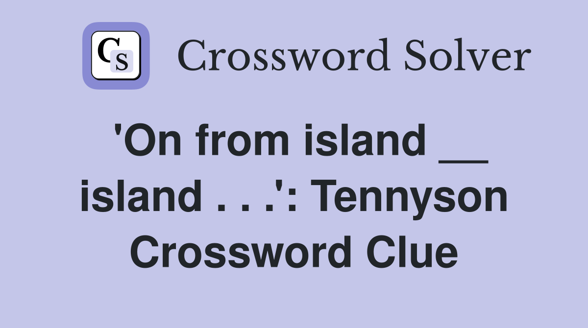 'On from island __ island . . .': Tennyson Crossword Clue