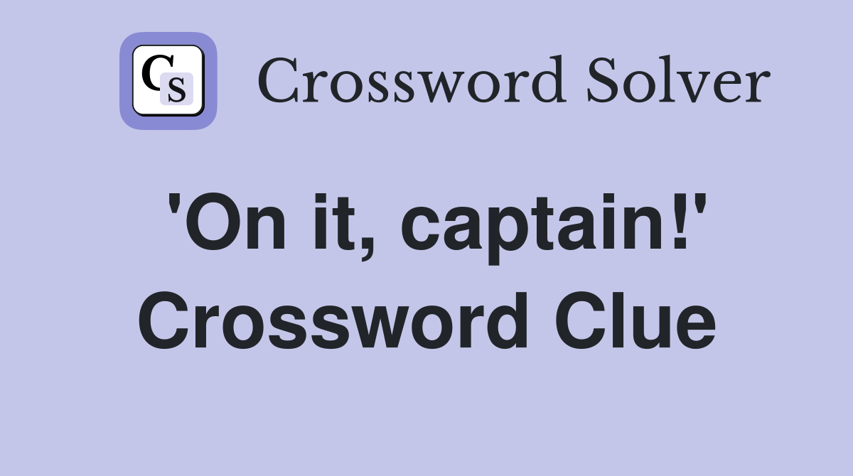 'On it, captain!' Crossword Clue