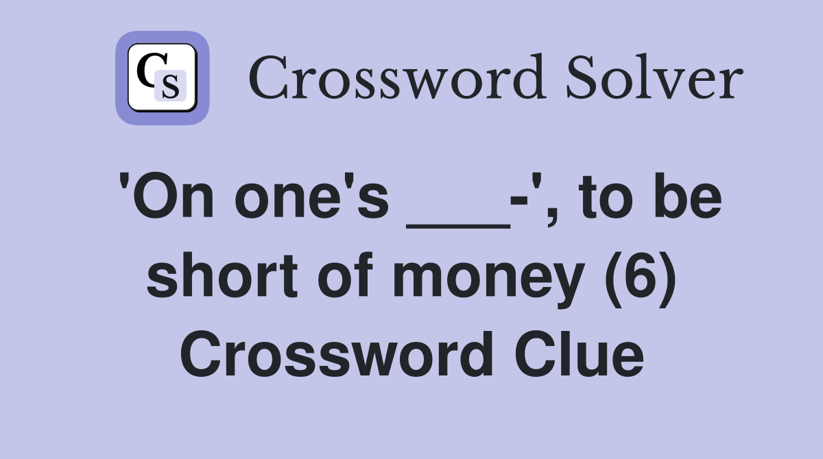 'On one's ___-', to be short of money (6) Crossword Clue