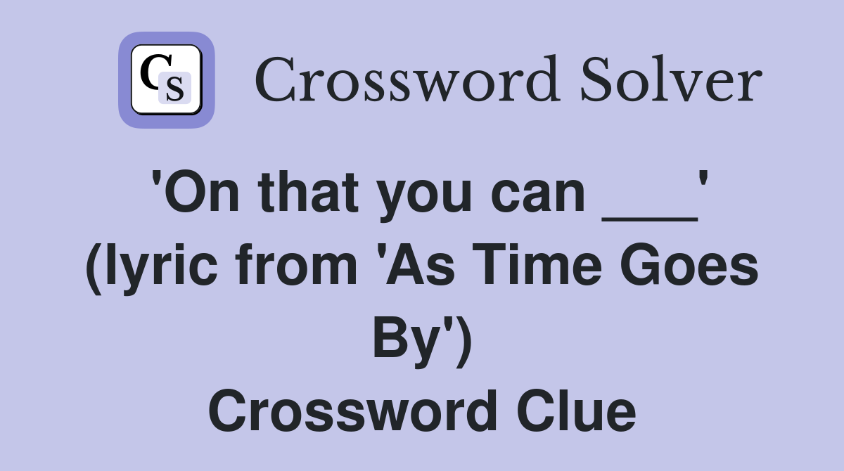 'On that you can ___' (lyric from 'As Time Goes By') Crossword Clue