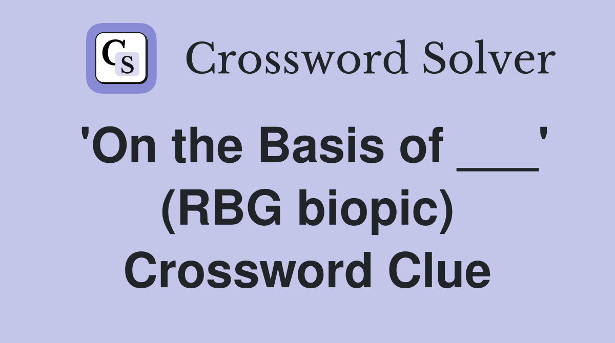 'On the Basis of ___' (RBG biopic) Crossword Clue