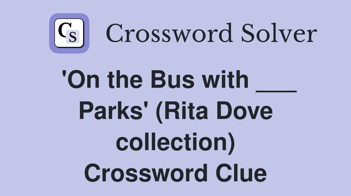 'On the Bus with ___ Parks' (Rita Dove collection) Crossword Clue