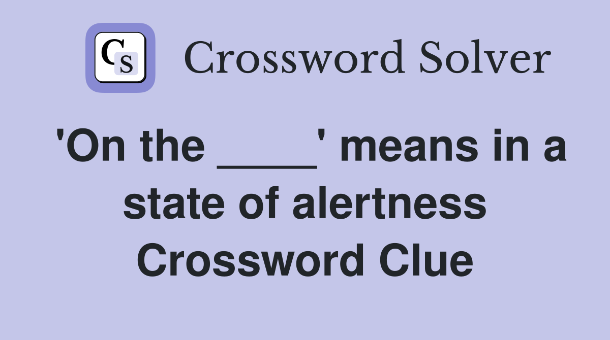 'On the ____' means in a state of alertness Crossword Clue