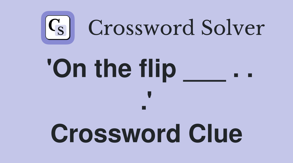 'On the flip ___ . . .' Crossword Clue