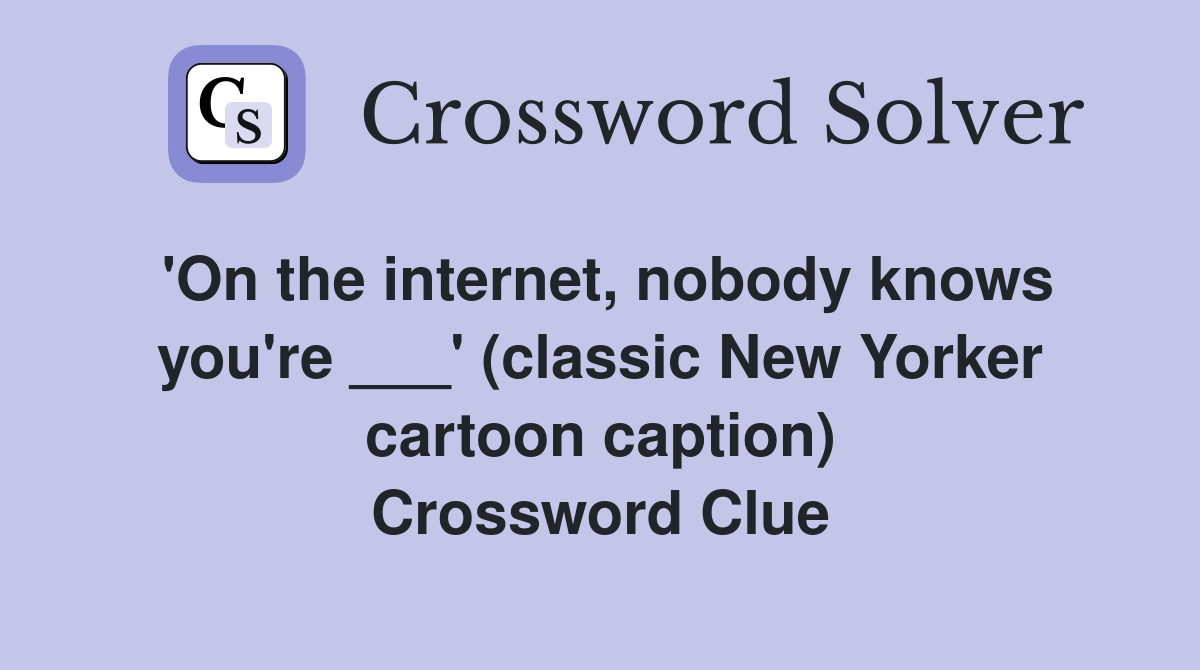 'On the internet, nobody knows you're ___' (classic New Yorker cartoon caption) Crossword Clue