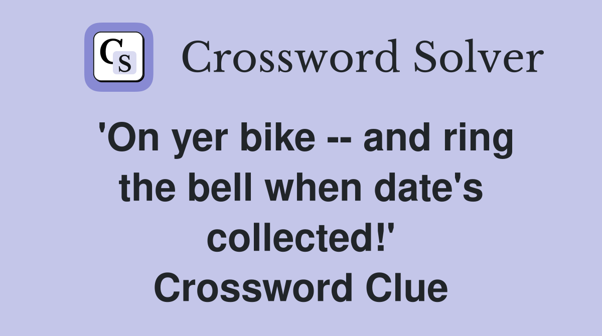 'On yer bike -- and ring the bell when date's collected!' Crossword Clue