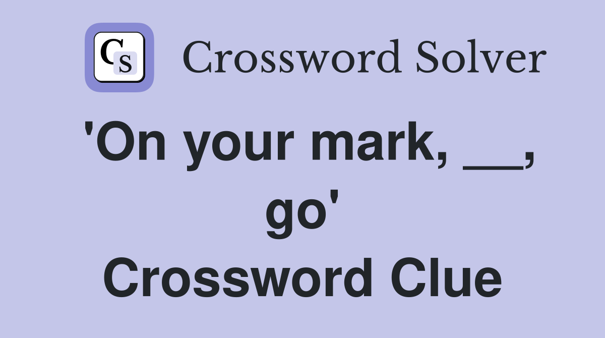 'On your mark, __, go' Crossword Clue