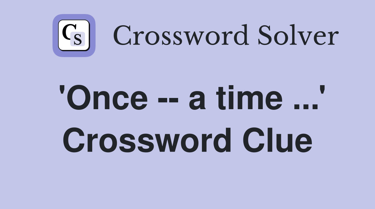 'Once -- a time ...' Crossword Clue