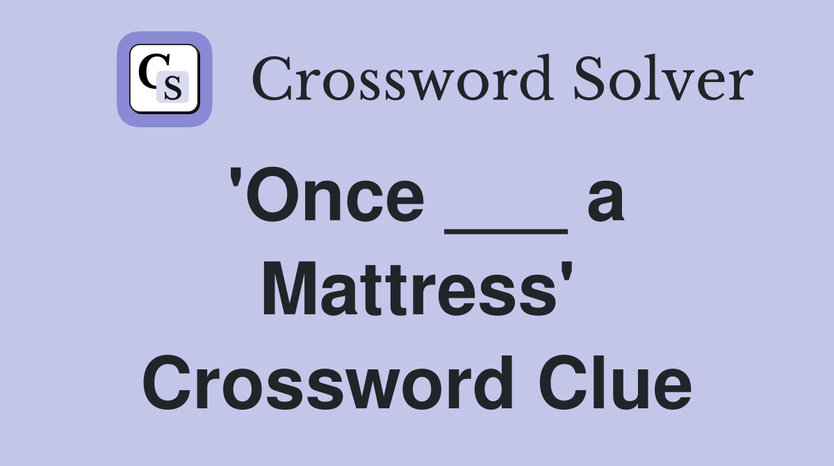 'Once ___ a Mattress' Crossword Clue