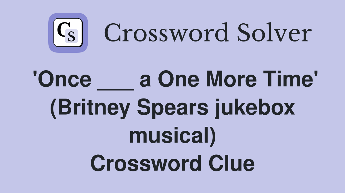 'Once ___ a One More Time' (Britney Spears jukebox musical) Crossword Clue