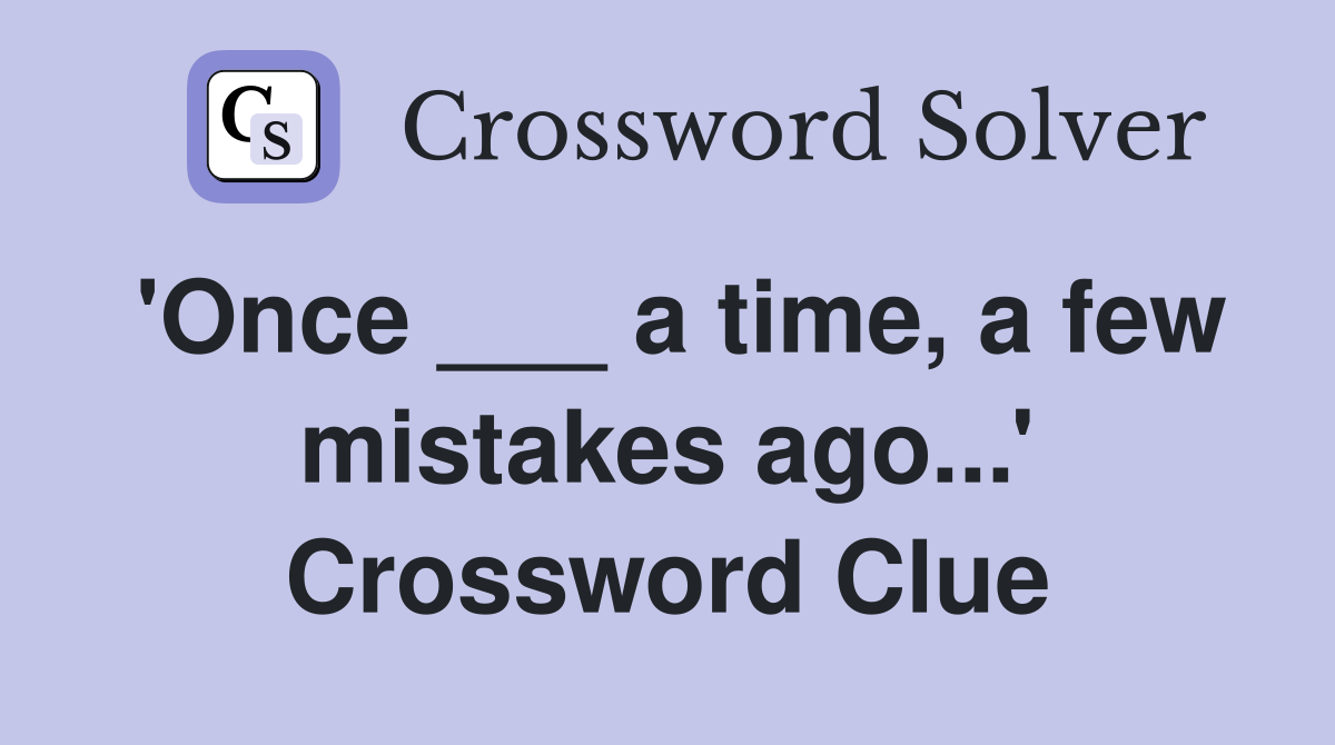 'Once ___ a time, a few mistakes ago...' Crossword Clue