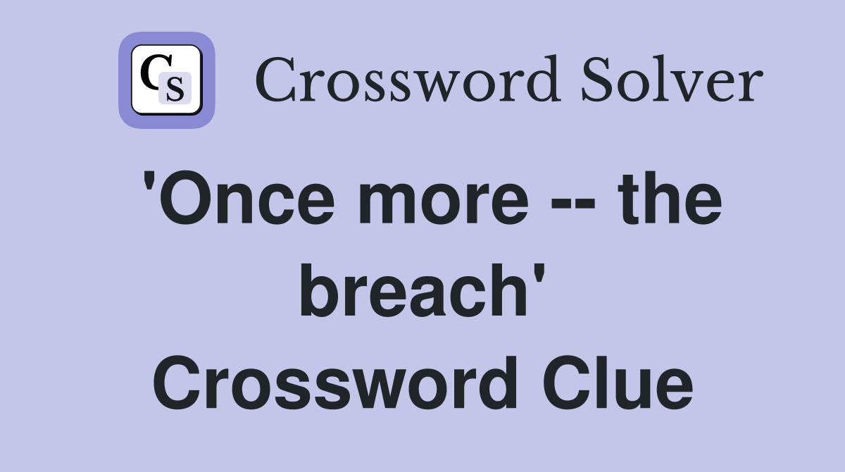 'Once more -- the breach' Crossword Clue