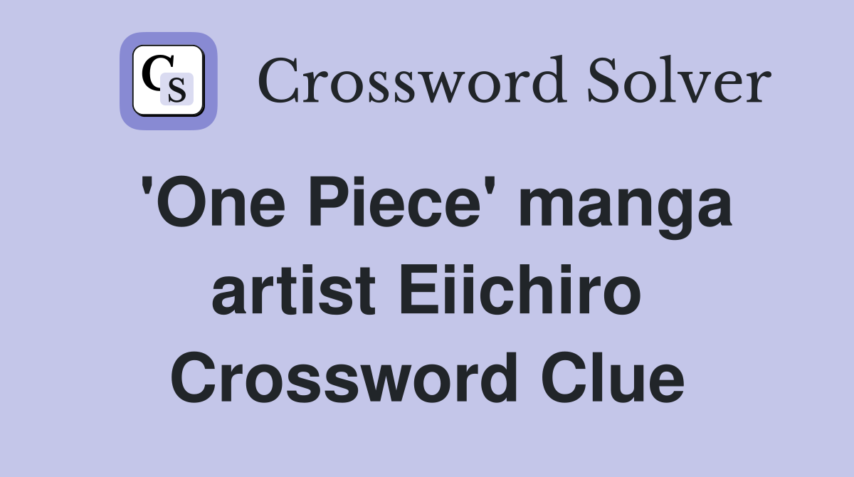'One Piece' manga artist Eiichiro Crossword Clue