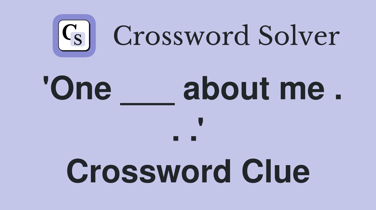 'One ___ about me . . .' Crossword Clue