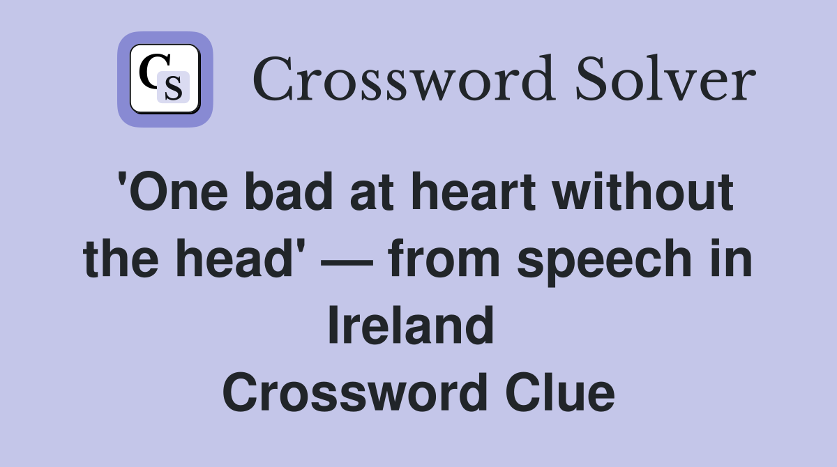 'One bad at heart without the head' — from speech in Ireland  Crossword Clue