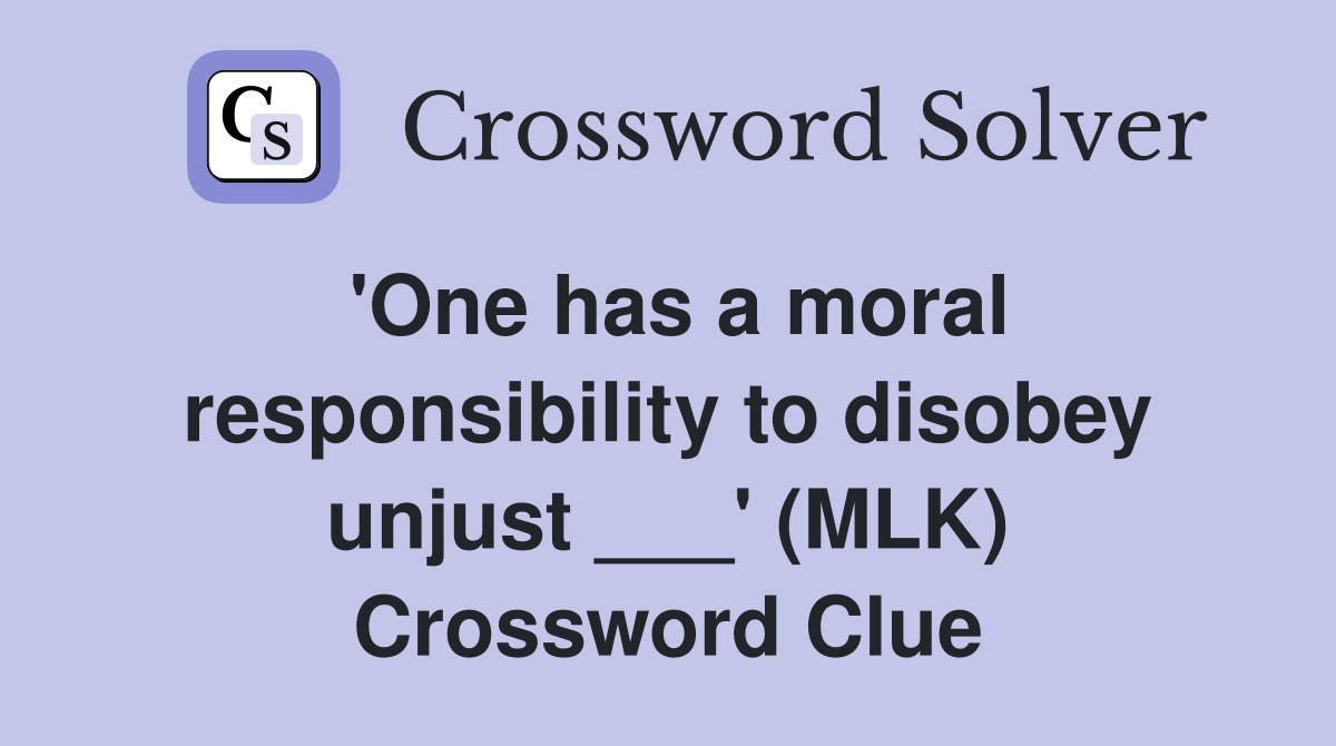 'One has a moral responsibility to disobey unjust ___' (MLK) Crossword Clue