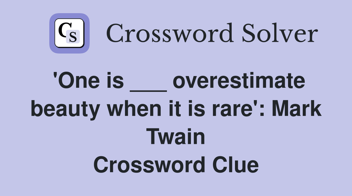 'One is ___ overestimate beauty when it is rare': Mark Twain Crossword Clue