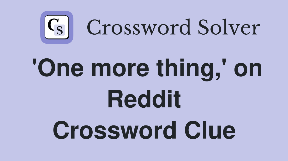 'One more thing,' on Reddit Crossword Clue