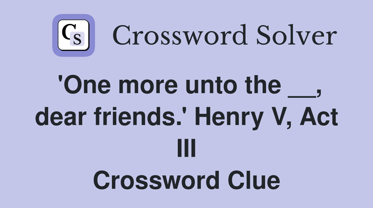 'One more unto the __, dear friends.' Henry V, Act III Crossword Clue
