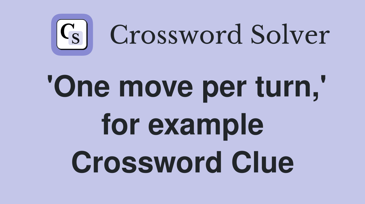 'One move per turn,' for example Crossword Clue