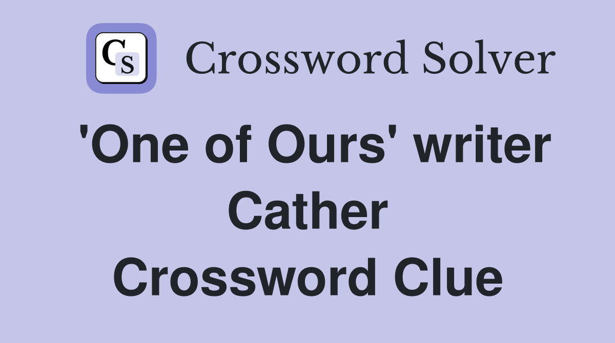 'One of Ours' writer Cather Crossword Clue