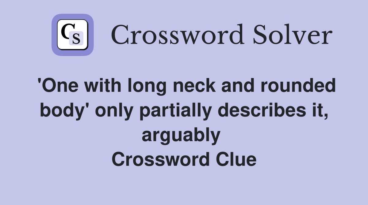 'One with long neck and rounded body' only partially describes it, arguably  Crossword Clue
