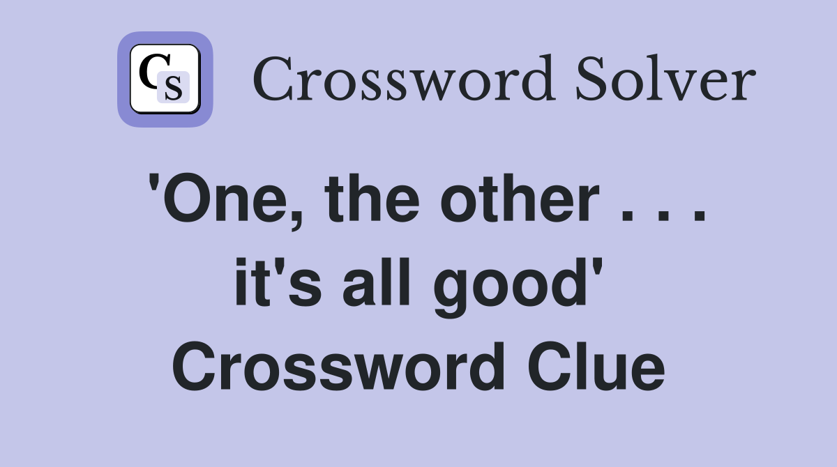 'One, the other . . . it's all good' Crossword Clue