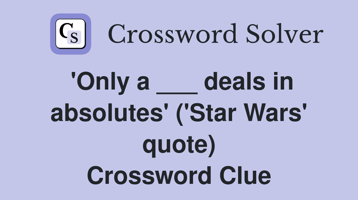 'Only a ___ deals in absolutes' ('Star Wars' quote) Crossword Clue