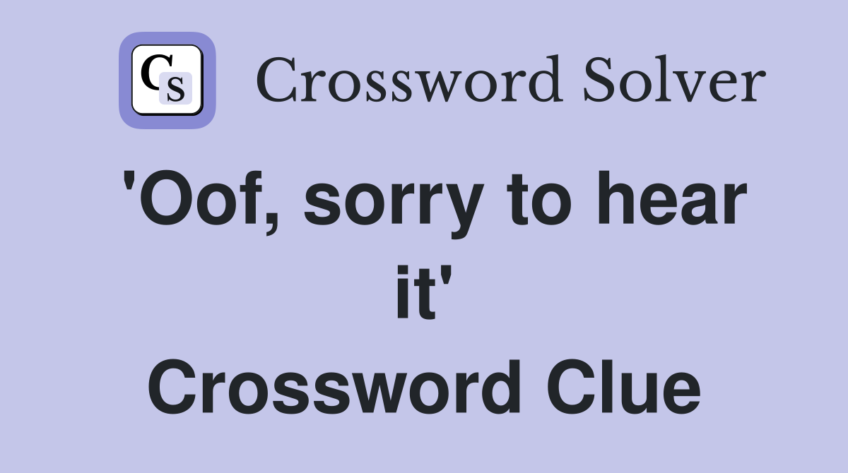 'Oof, sorry to hear it' Crossword Clue