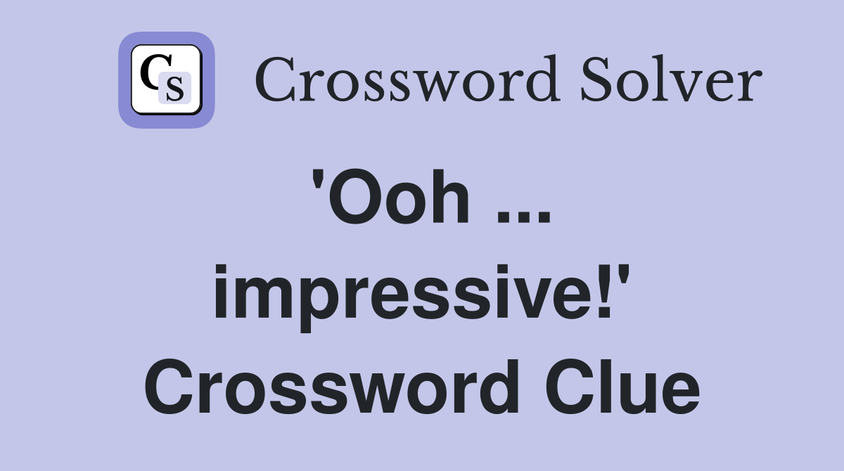 'Ooh ... impressive!' Crossword Clue