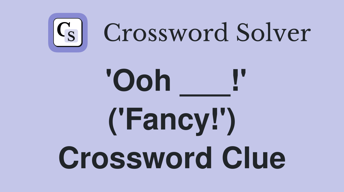 'Ooh ___!' ('Fancy!') Crossword Clue