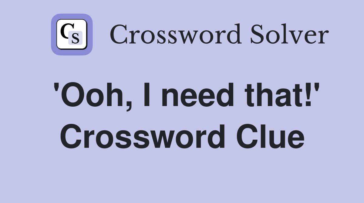 'Ooh, I need that!' Crossword Clue