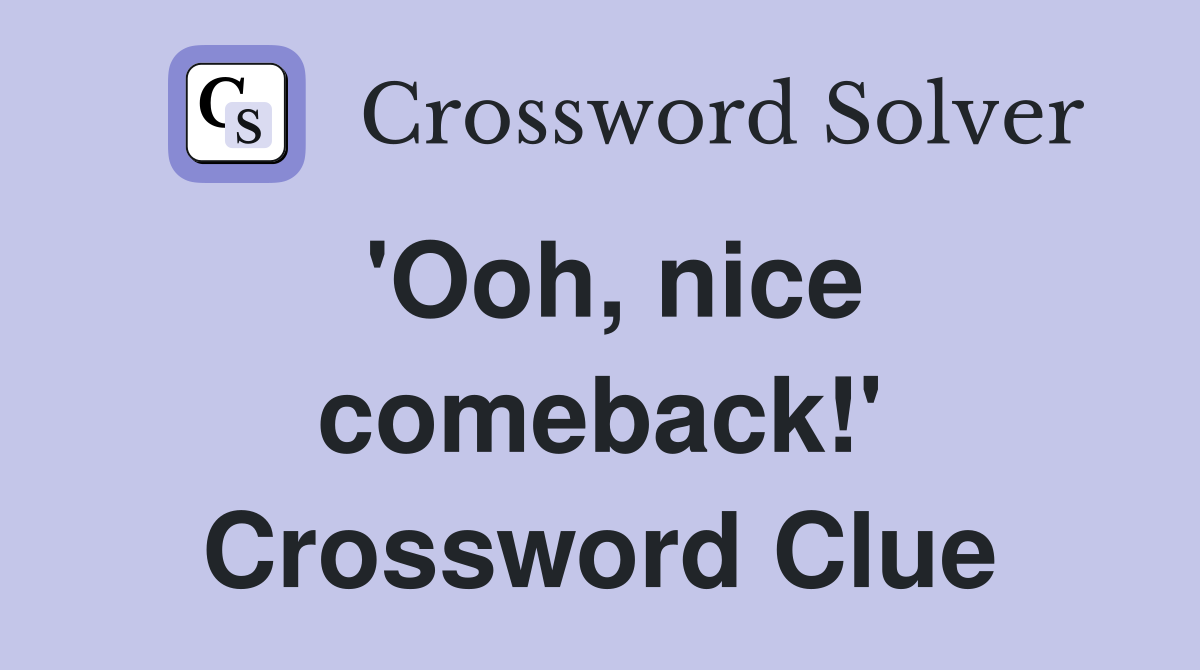 'Ooh, nice comeback!' Crossword Clue