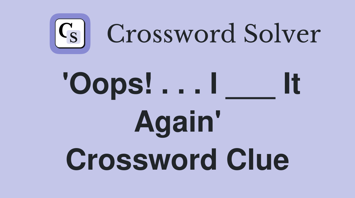 'Oops! . . . I ___ It Again' Crossword Clue