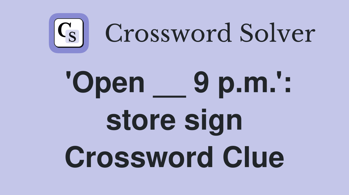 'Open __ 9 p.m.': store sign Crossword Clue