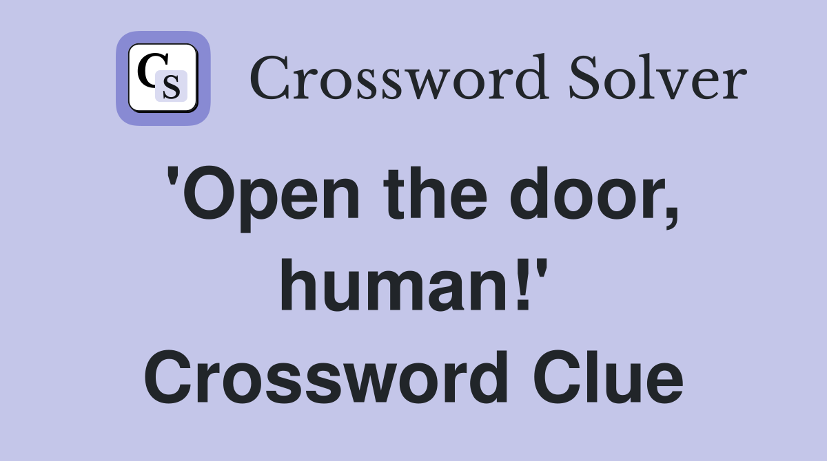 'Open the door, human!' Crossword Clue