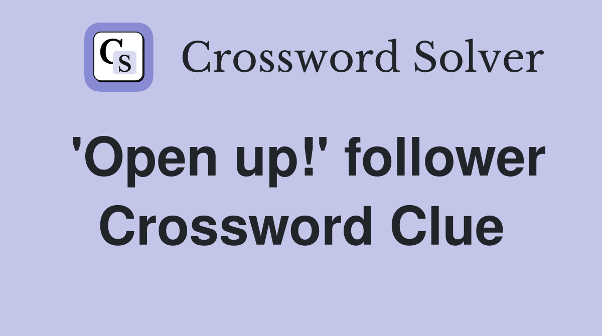 'Open up!' follower Crossword Clue