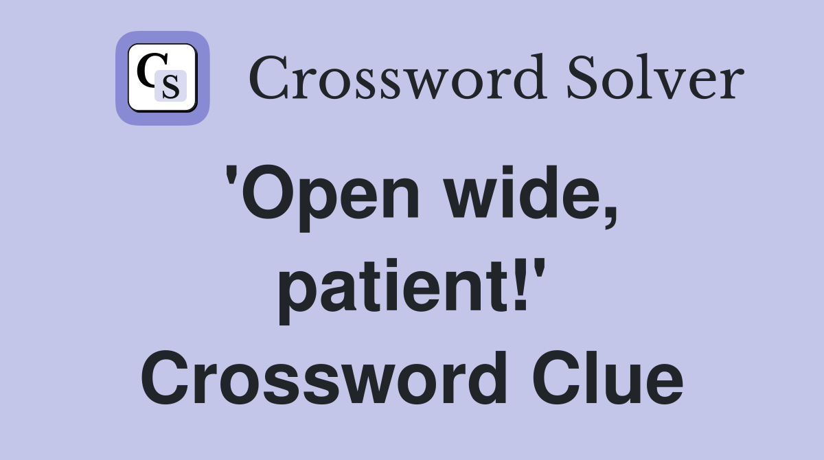 'Open wide, patient!' Crossword Clue