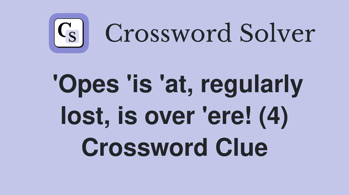 'Opes 'is 'at, regularly lost, is over 'ere! (4) Crossword Clue