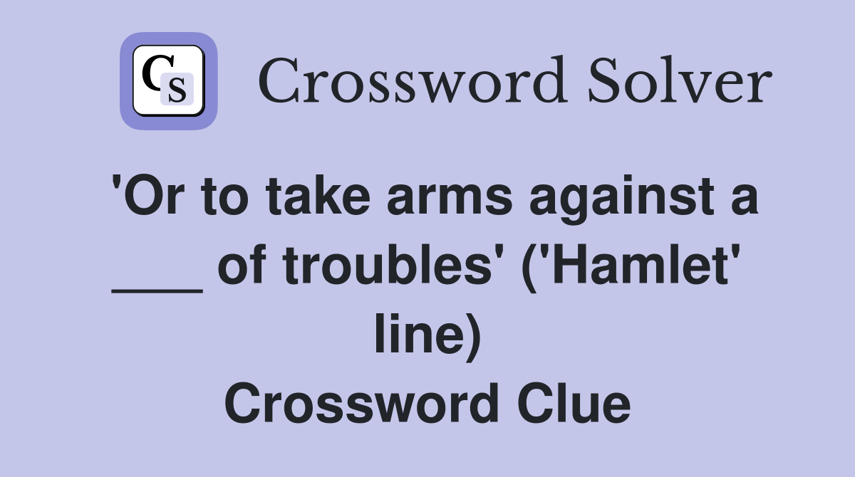 'Or to take arms against a ___ of troubles' ('Hamlet' line) Crossword Clue