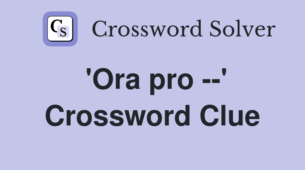 'Ora pro --' Crossword Clue