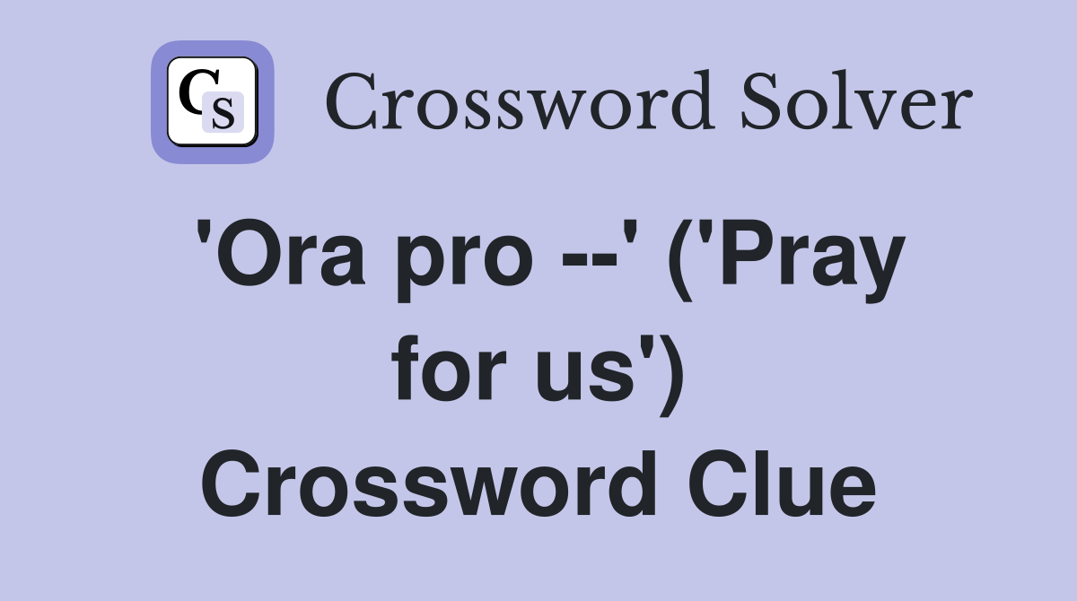 'Ora pro --' ('Pray for us') Crossword Clue