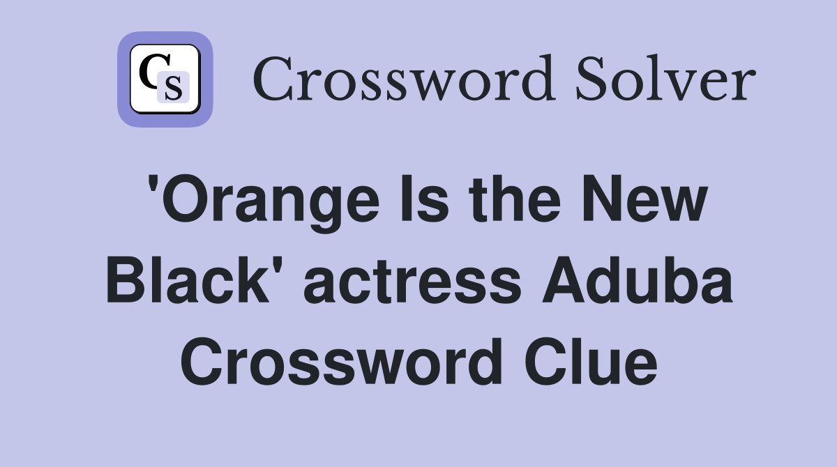 'Orange Is the New Black' actress Aduba Crossword Clue