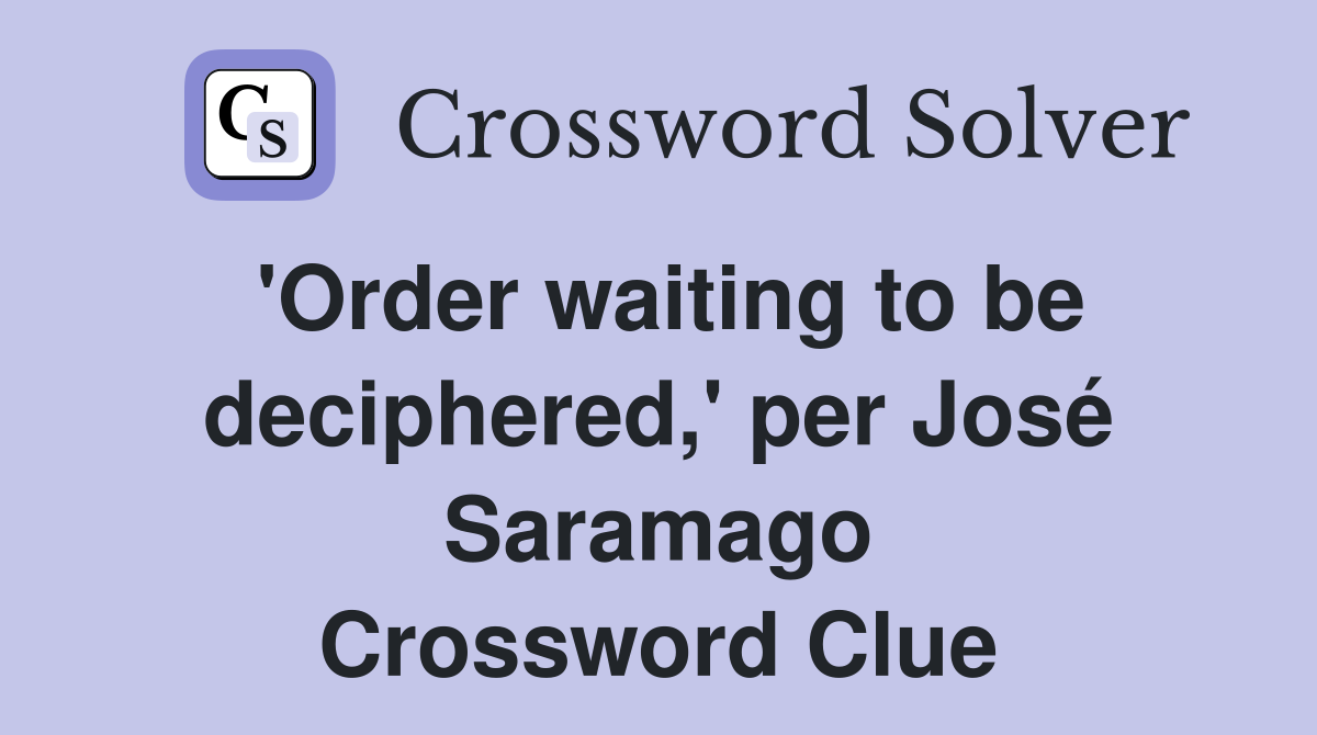 'Order waiting to be deciphered,' per José Saramago Crossword Clue